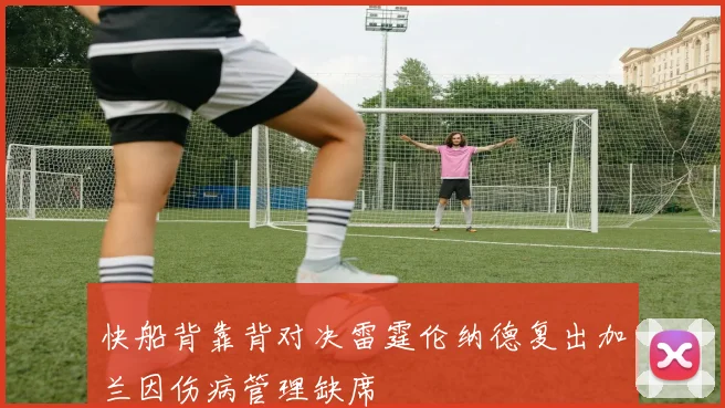 快船背靠背对决雷霆伦纳德复出加兰因伤病管理缺席
