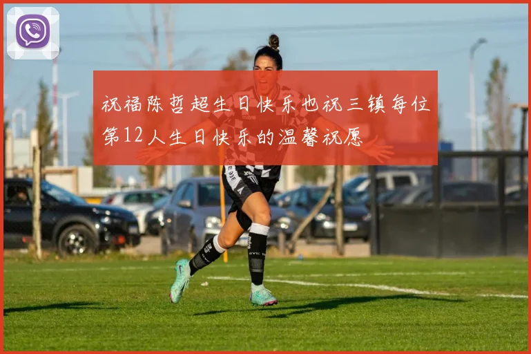 祝福陈哲超生日快乐也祝三镇每位第12人生日快乐的温馨祝愿