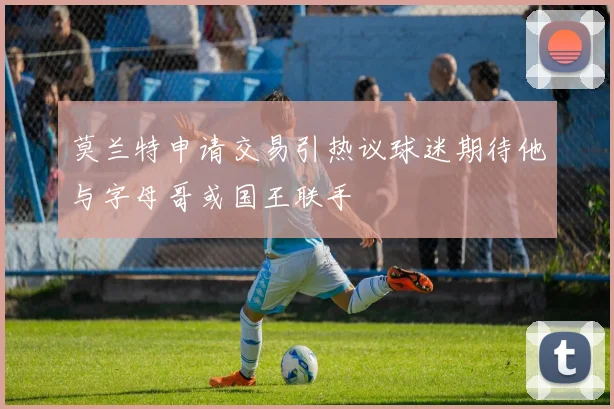 莫兰特申请交易引热议球迷期待他与字母哥或国王联手