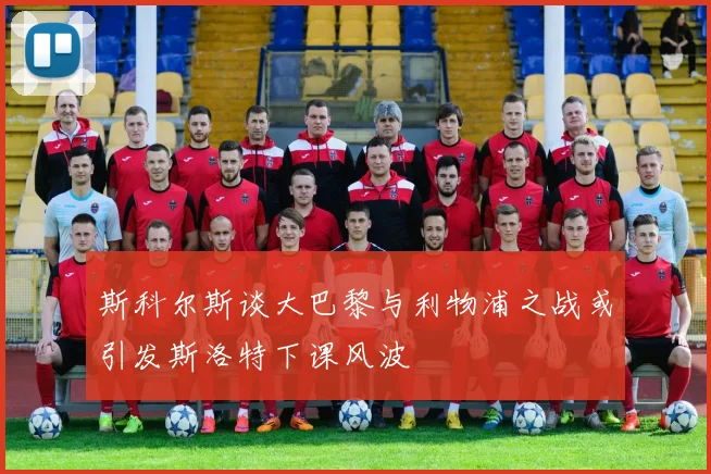 斯科尔斯谈大巴黎与利物浦之战或引发斯洛特下课风波