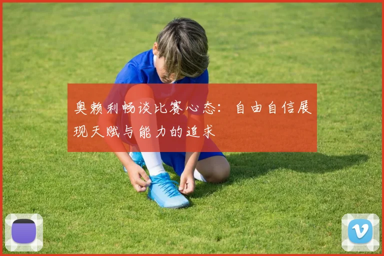 奥赖利畅谈比赛心态：自由自信展现天赋与能力的追求