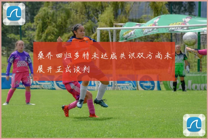 桑乔回归多特未达成共识双方尚未展开正式谈判