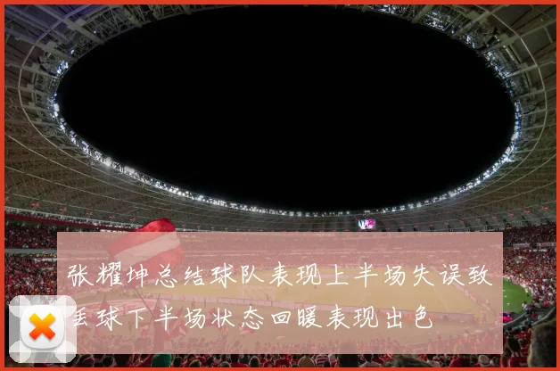 张耀坤总结球队表现上半场失误致丢球下半场状态回暖表现出色