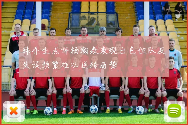 韩乔生点评杨瀚森表现出色但队友失误频繁难以逆转局势
