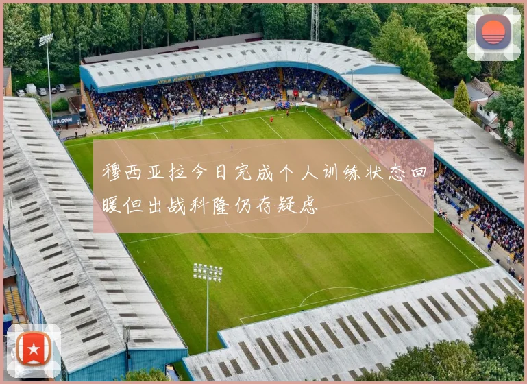 穆西亚拉今日完成个人训练状态回暖但出战科隆仍存疑虑