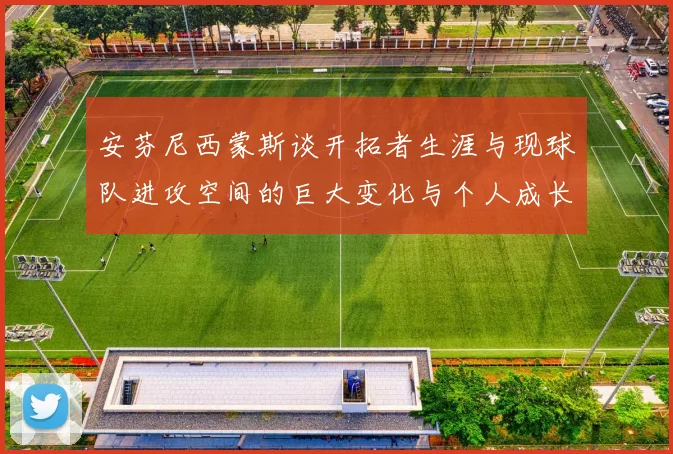 安芬尼西蒙斯谈开拓者生涯与现球队进攻空间的巨大变化与个人成长