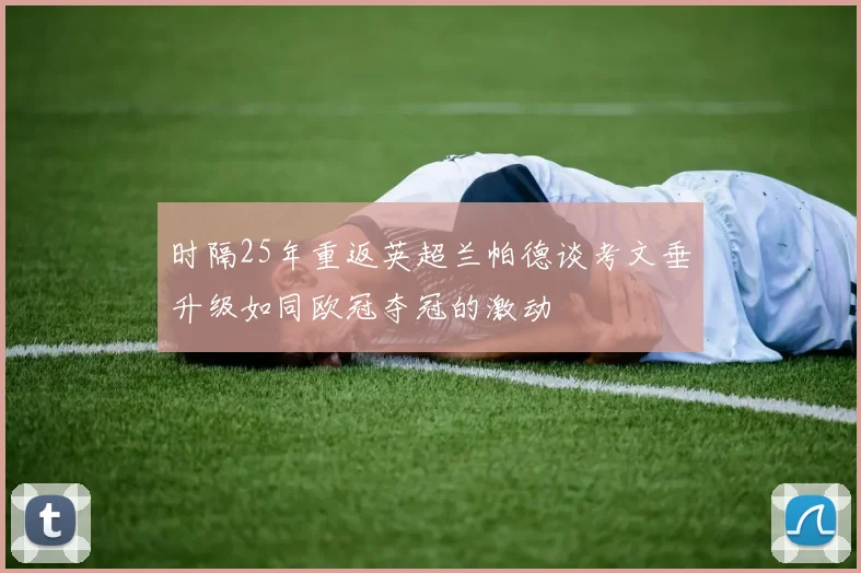 时隔25年重返英超兰帕德谈考文垂升级如同欧冠夺冠的激动