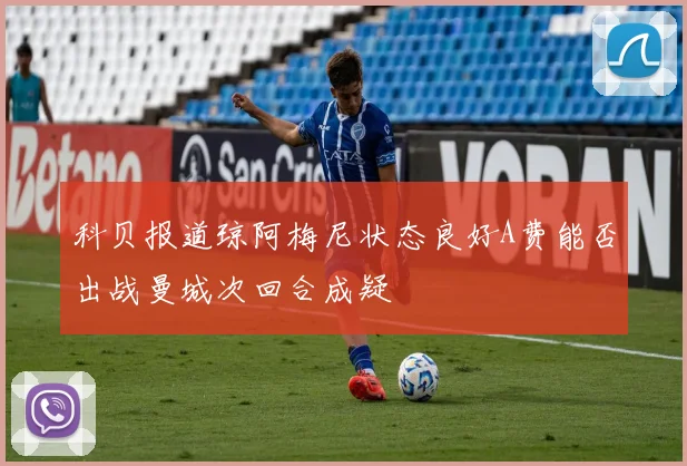 科贝报道琼阿梅尼状态良好A费能否出战曼城次回合成疑