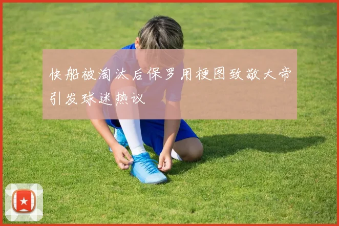 快船被淘汰后保罗用梗图致敬大帝引发球迷热议