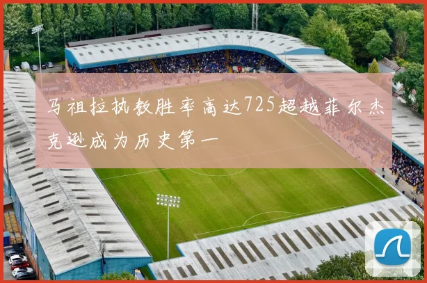 马祖拉执教胜率高达725超越菲尔杰克逊成为历史第一