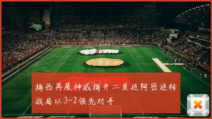 梅西再展神威梅开二度迈阿密逆转战局以3-2领先对手